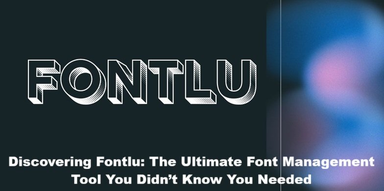 Discovering Fontlu The Ultimate Font Management Tool You Didn’t Know You Needed