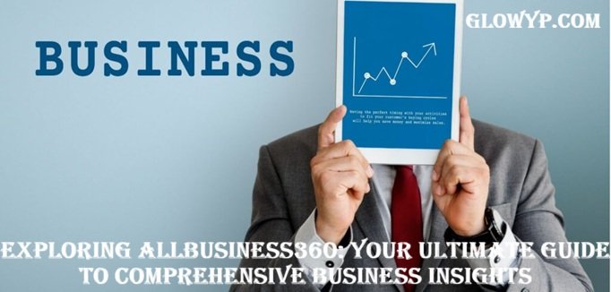 Exploring AllBusiness360 Your Ultimate Guide to Comprehensive Business Insights