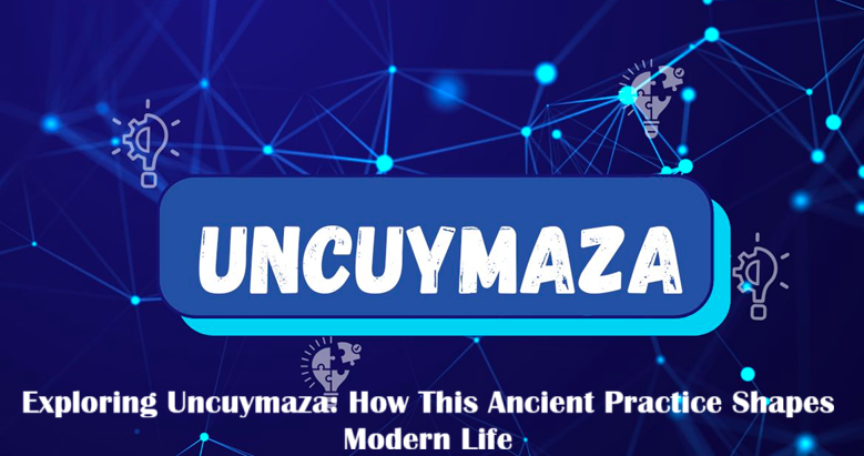 Exploring Uncuymaza How This Ancient Practice Shapes Modern Life