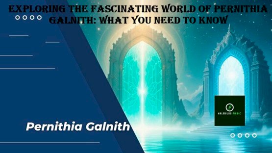 Exploring the Fascinating World of Pernithia Galnith What You Need to Know