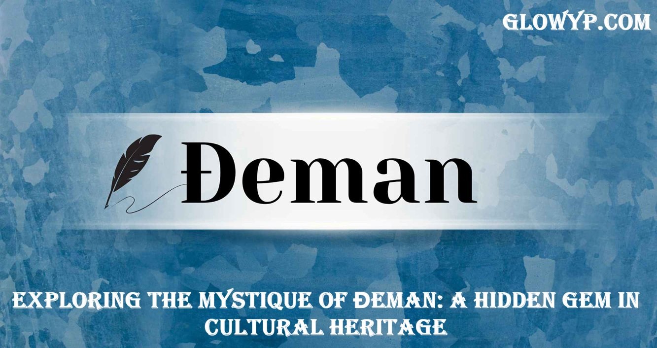 Exploring the Mystique of Đeman A Hidden Gem in Cultural Heritage