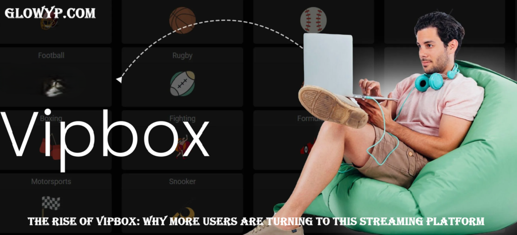 The Rise of Vipbox: Why More Users Are Turning to This Streaming Platform